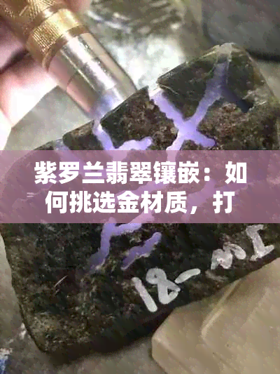 紫罗兰翡翠镶嵌：如何挑选金材质，打造高性价比珠宝？