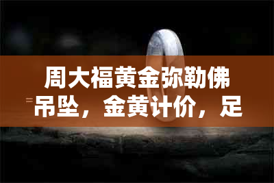 周大福黄金弥勒佛吊坠，金黄计价，足金打造的佛头工艺精美，图片展示