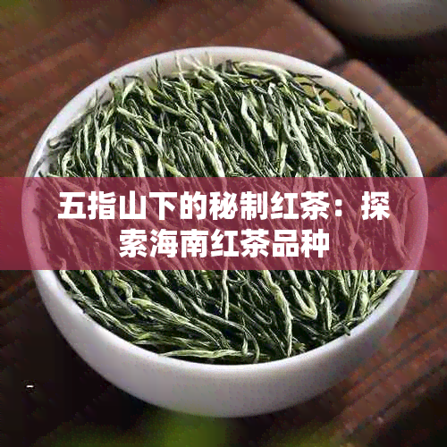 五指山下的秘制红茶：探索海南红茶品种