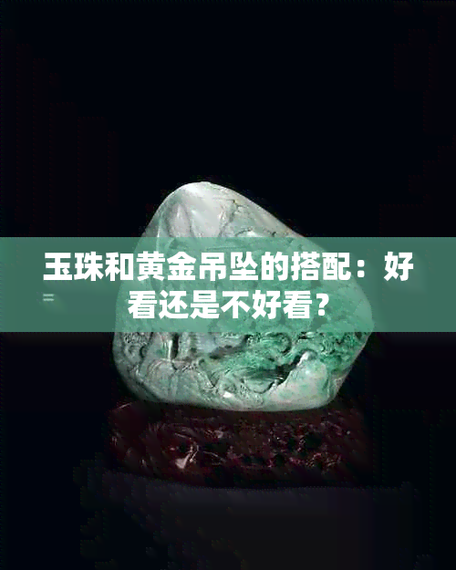 玉珠和黄金吊坠的搭配：好看还是不好看？