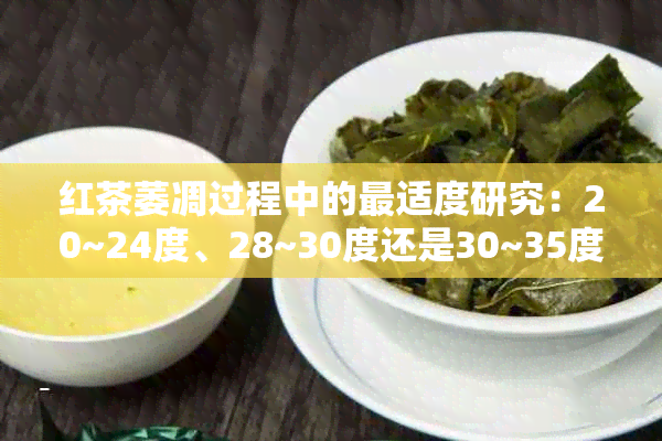 红茶萎凋过程中的最适度研究：20~24度、28~30度还是30~35度？