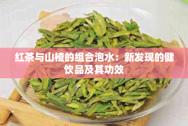 红茶与山楂的组合泡水：新发现的健饮品及其功效