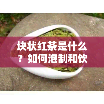 块状红茶是什么？如何泡制和饮用？