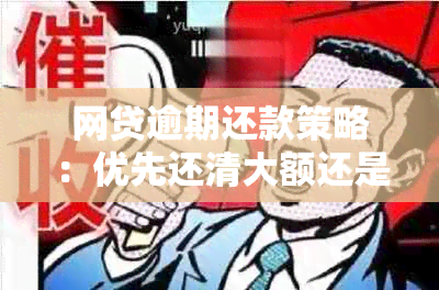 网贷逾期还款策略：优先还清大额还是小额更划算？