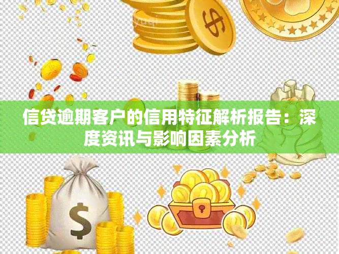 信贷逾期客户的信用特征解析报告：深度资讯与影响因素分析