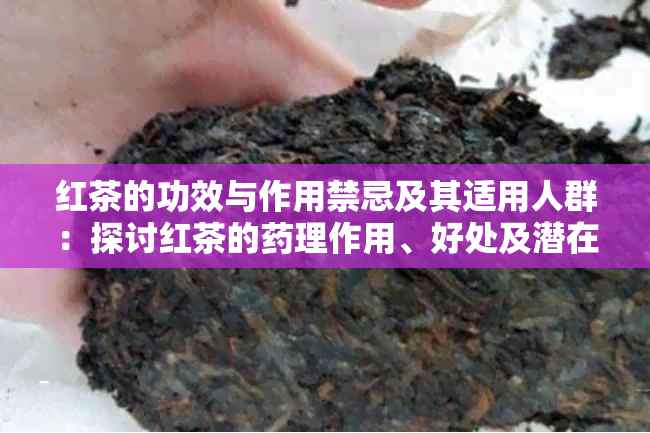 红茶的功效与作用禁忌及其适用人群：探讨红茶的理作用、好处及潜在风险。