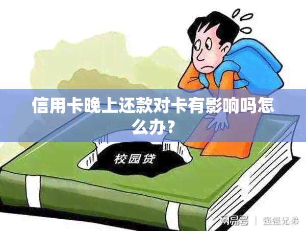 信用卡晚上还款对卡有影响吗怎么办？