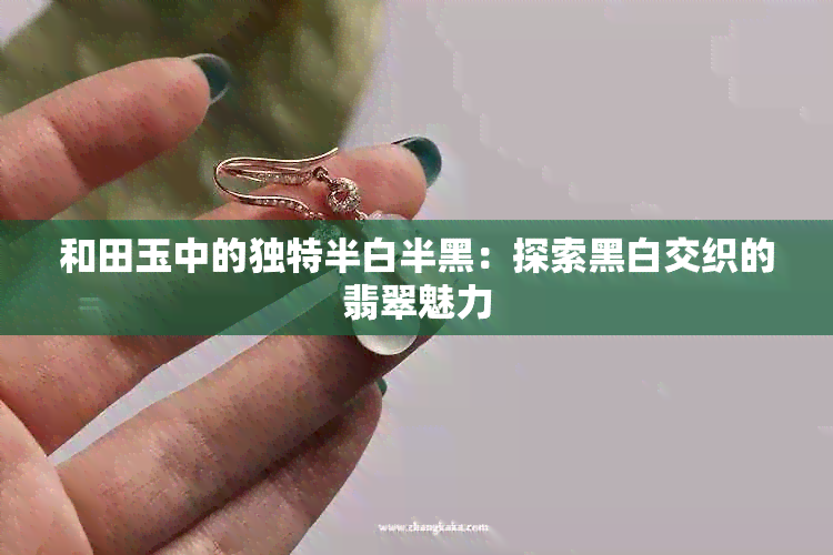 和田玉中的独特半白半黑：探索黑白交织的翡翠魅力