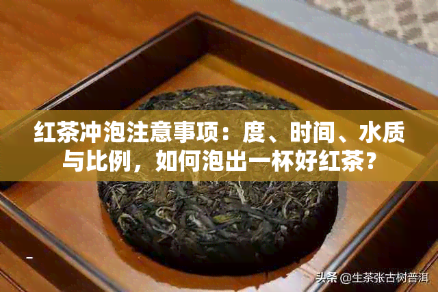 红茶冲泡注意事项：度、时间、水质与比例，如何泡出一杯好红茶？