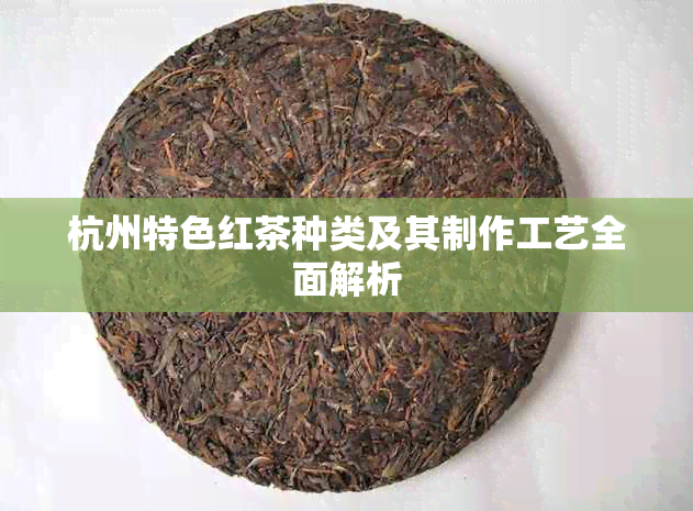 杭州特色红茶种类及其制作工艺全面解析