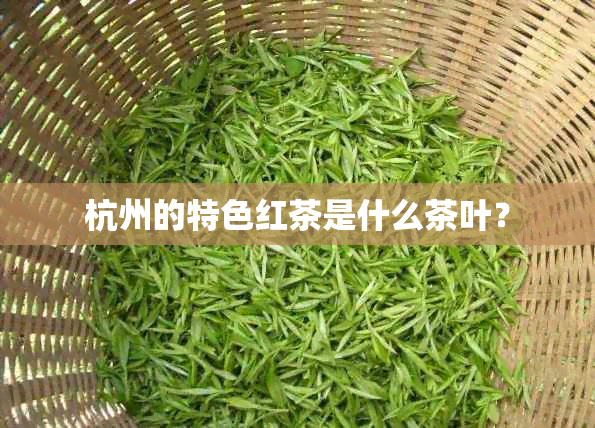 杭州的特色红茶是什么茶叶？