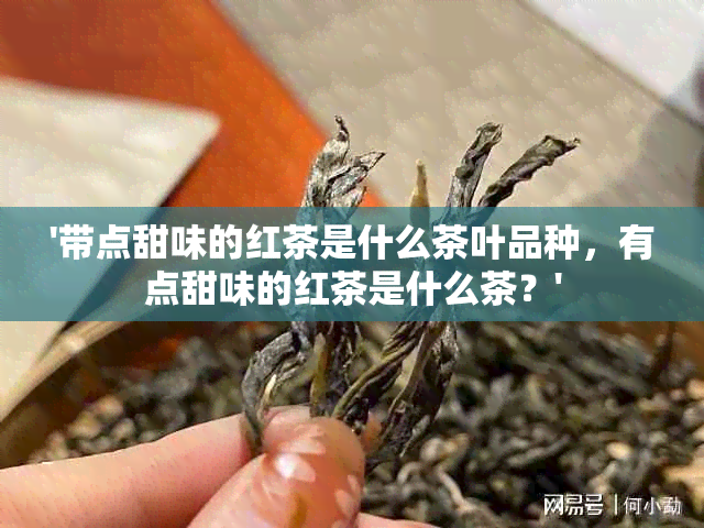 '带点甜味的红茶是什么茶叶品种，有点甜味的红茶是什么茶？'