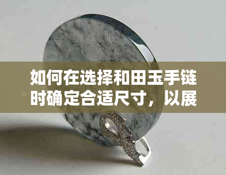 如何在选择和田玉手链时确定合适尺寸，以展现女生优雅气质？