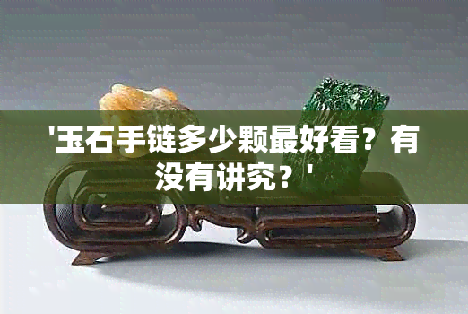 '玉石手链多少颗更好看？有没有讲究？'