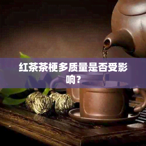 红茶茶梗多质量是否受影响？