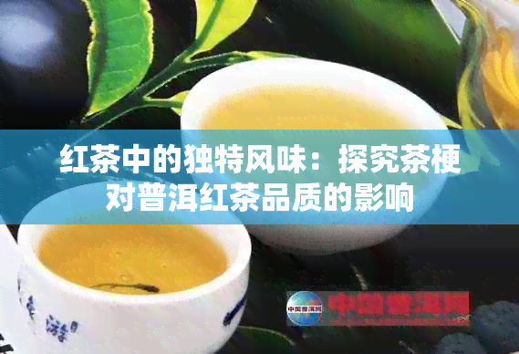 红茶中的独特风味：探究茶梗对普洱红茶品质的影响