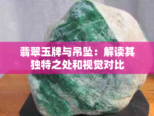 翡翠玉牌与吊坠：解读其独特之处和视觉对比