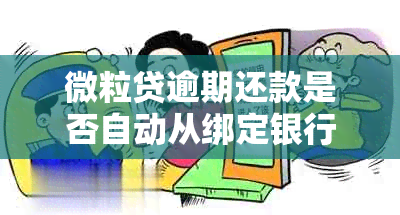 微粒贷逾期还款是否自动从绑定银行卡扣款？相关银行资讯一网打尽