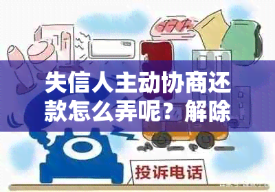 失信人主动协商还款怎么弄呢？解除被执行人的失信状态与协商还款步骤详解