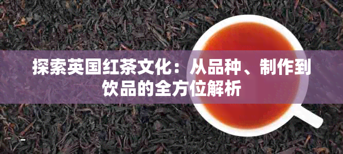 探索英国红茶文化：从品种、制作到饮品的全方位解析