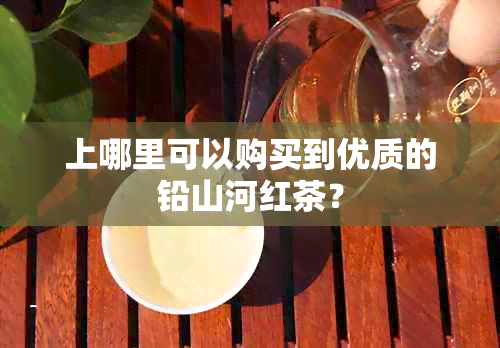 上哪里可以购买到优质的铅山河红茶？