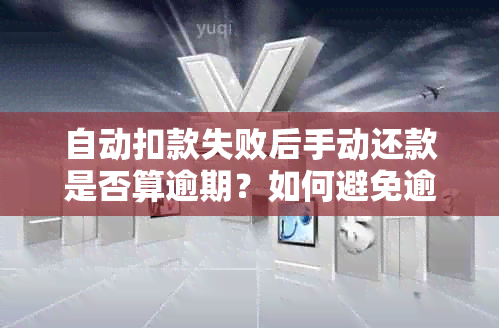 自动扣款失败后手动还款是否算逾期？如何避免逾期问题及解决方法详解