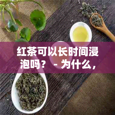 红茶可以长时间浸泡吗？ - 为什么，百度百科。