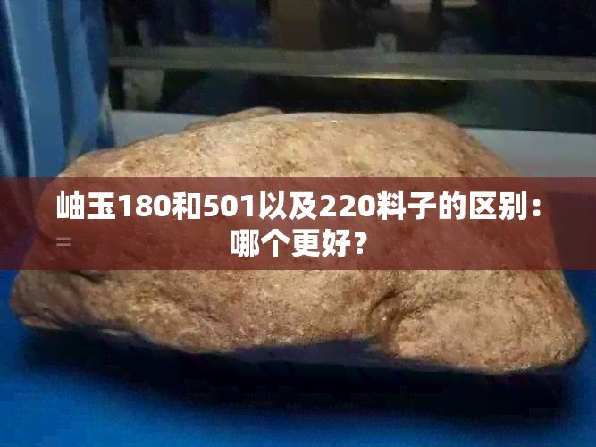 岫玉180和501以及220料子的区别：哪个更好？