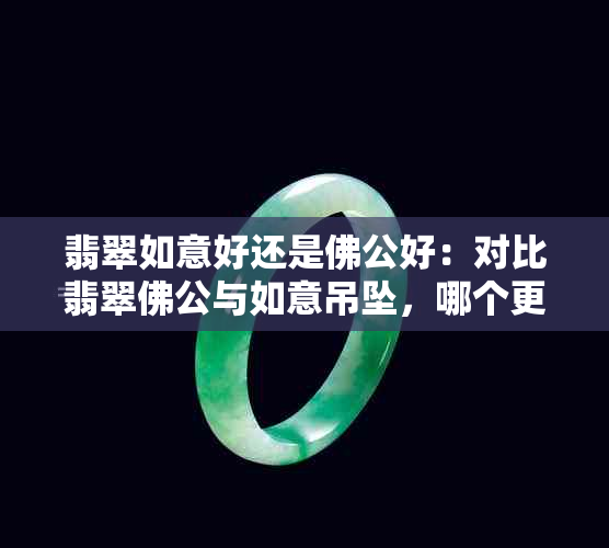 翡翠如意好还是佛公好：对比翡翠佛公与如意吊坠，哪个更佳？