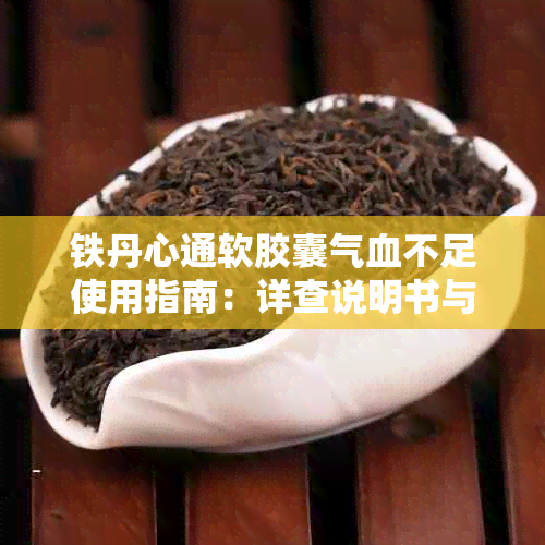 铁丹心通软胶囊气血不足使用指南：详查说明书与症状匹配