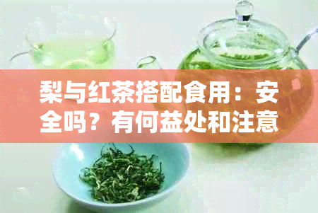 梨与红茶搭配食用：安全吗？有何益处和注意事项？