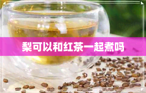 梨可以和红茶一起煮吗