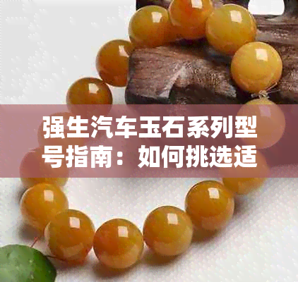 强生汽车玉石系列型号指南：如何挑选适合您的车辆？