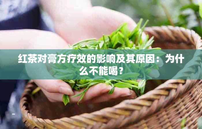 红茶对膏方疗效的影响及其原因：为什么不能喝？