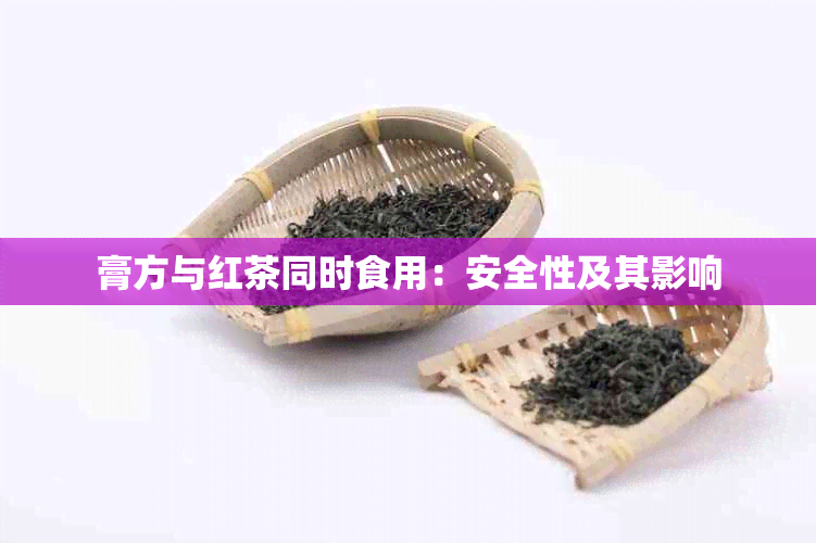 膏方与红茶同时食用：安全性及其影响