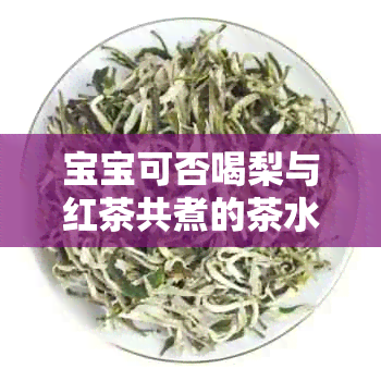 宝宝可否喝梨与红茶共煮的茶水？这样的茶水是否有助于减肥？