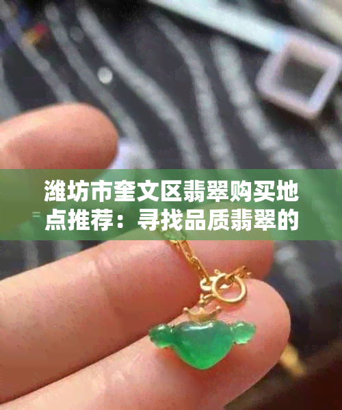 潍坊市奎文区翡翠购买地点推荐：寻找品质翡翠的终极指南