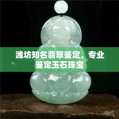 潍坊知名翡翠鉴定，专业鉴定玉石珠宝