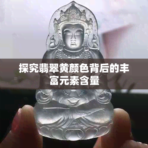 探究翡翠黄颜色背后的丰富元素含量