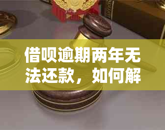 借呗逾期两年无法还款，如何解决逾期债务并避免进一步影响信用？