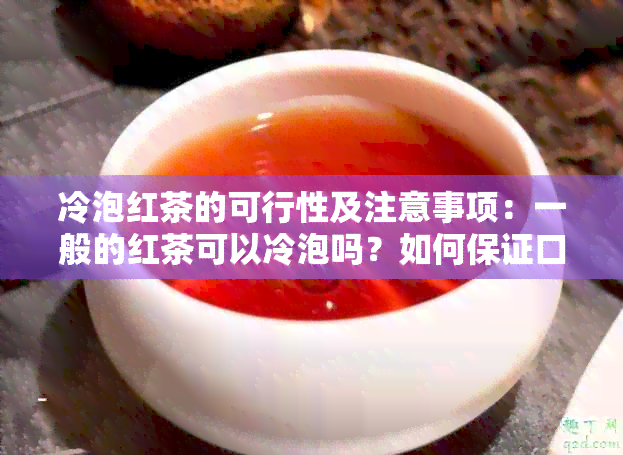 冷泡红茶的可行性及注意事项：一般的红茶可以冷泡吗？如何保证口感和品质？