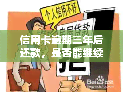 信用卡逾期三年后还款，是否能继续使用并了解恢复信用的步骤？