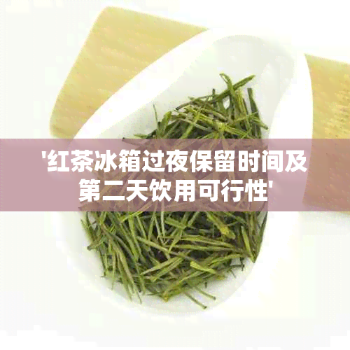 '红茶冰箱过夜保留时间及第二天饮用可行性'