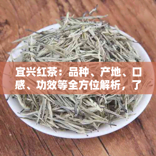 宜兴红茶：品种、产地、口感、功效等全方位解析，了解这款中国名茶的全貌