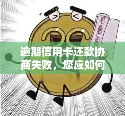 逾期信用卡还款协商失败，您应如何应对？