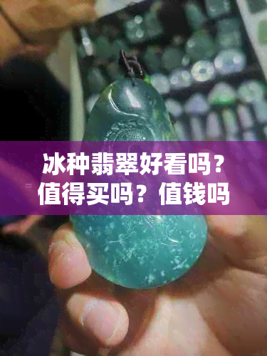 冰种翡翠好看吗？值得买吗？值钱吗？质量如何？