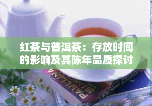 红茶与普洱茶：存放时间的影响及其陈年品质探讨