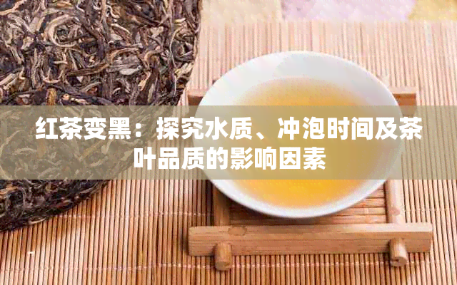 红茶变黑：探究水质、冲泡时间及茶叶品质的影响因素