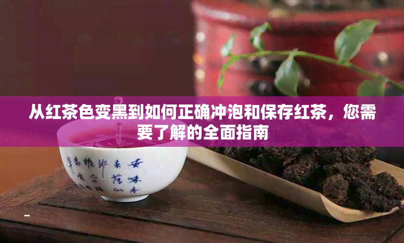 从红茶色变黑到如何正确冲泡和保存红茶，您需要了解的全面指南