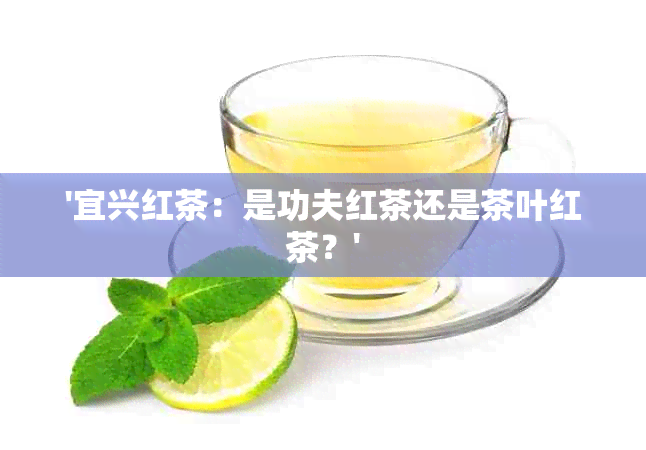 '宜兴红茶：是功夫红茶还是茶叶红茶？'